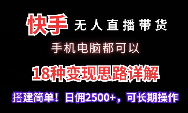 快手无人直播带货，手机电脑都可以，18种变现思路详解，搭建简单日佣2500+-玖卿社区