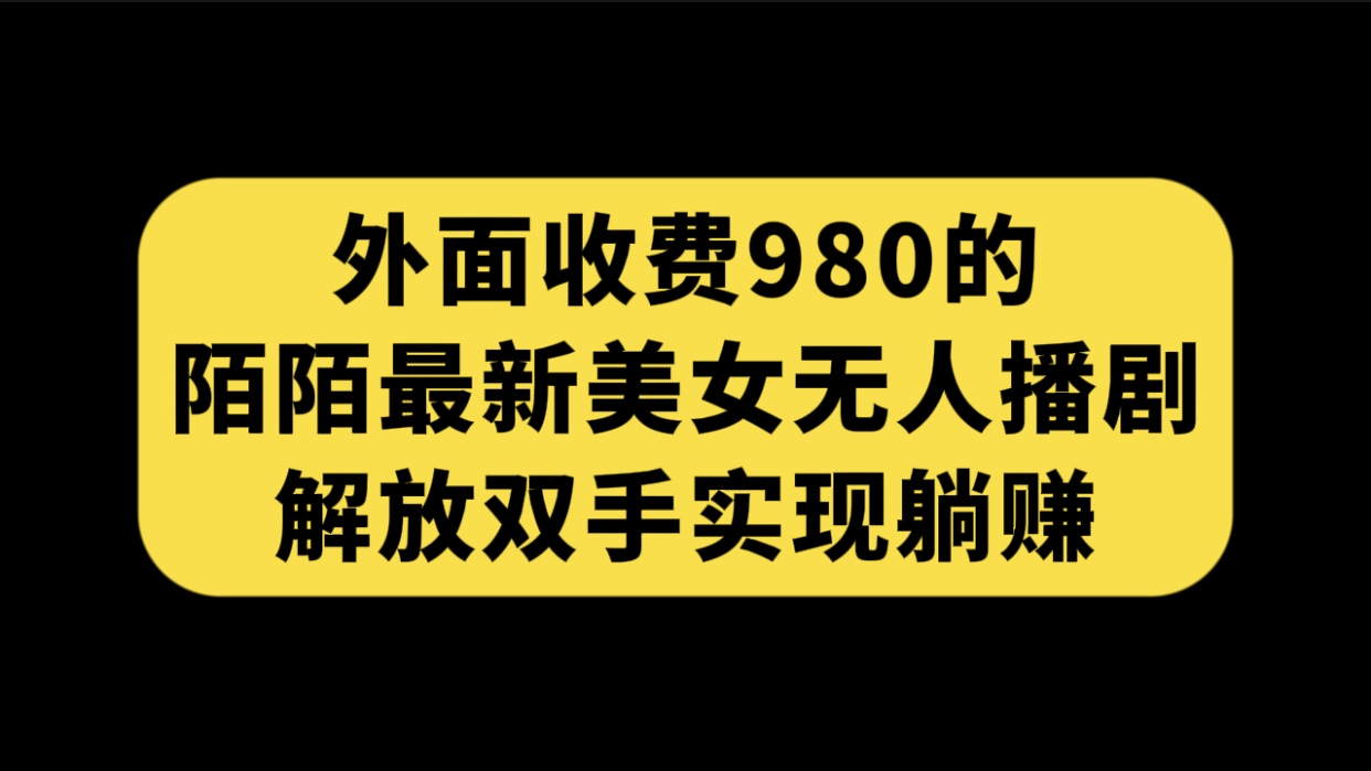 外面收费980陌陌最新美女无人播剧玩法 解放双手实现躺赚（附100G影视资源）-玖卿社区