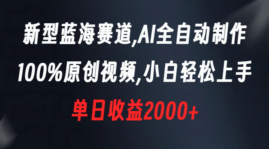 新型蓝海赛道，AI全自动制作，100%原创视频，小白轻松上手，单日收益2000+-玖卿社区