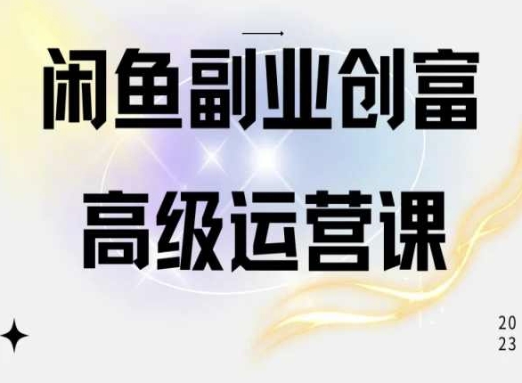 闲鱼电商运营高级课程，一部手机学会闲鱼开店赚钱-玖卿社区