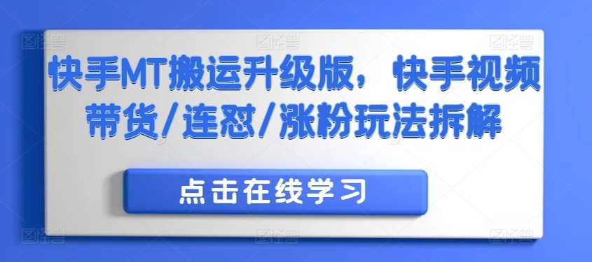 快手MT搬运升级版，快手视频带货/连怼/涨粉玩法拆解-玖卿社区