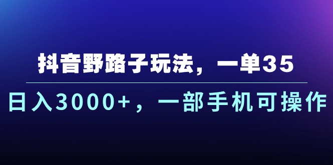抖音野路子玩法，一单35.日入3000+，一部手机可操作-玖卿社区