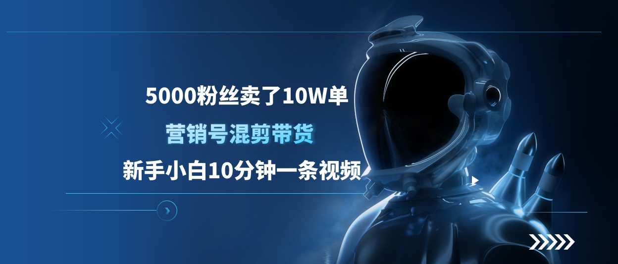 5000粉丝卖了10W单，营销号混剪带货，新手小白10分钟一条视频-玖卿社区