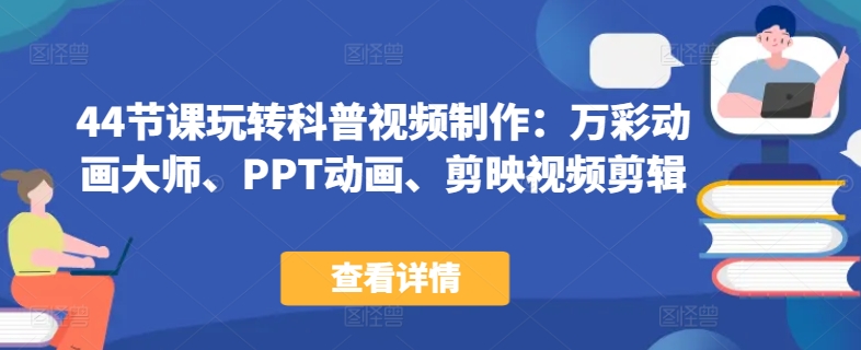 44节课玩转科普视频制作：万彩动画大师、PPT动画、剪映视频剪辑，一课搞定科普视频制作-玖卿社区