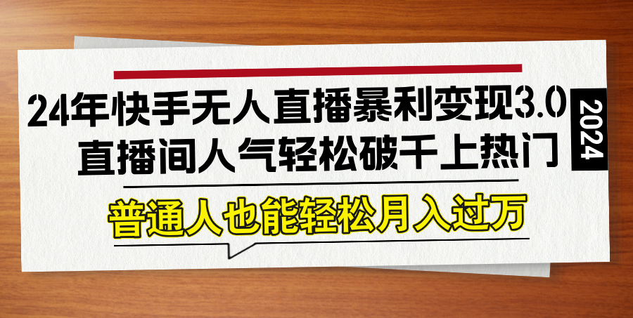 24年快手无人直播暴利变现3.0，直播间人气轻松破千上热门，普通人也能…-玖卿社区