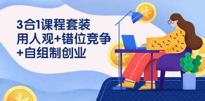 （9392期）3 合1课程套装，用人观+错位竞争+自组 制创业（43节课）-玖卿社区