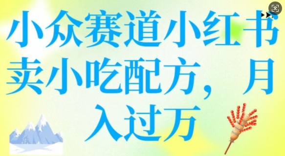 小众赛道小红书卖小吃配方，操作简单，月入过W-玖卿社区