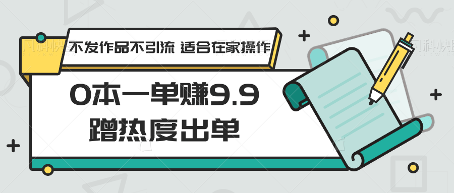 0本一单赚9.9蹭热度出单，不发作品不引流 适合在家操作-玖卿社区