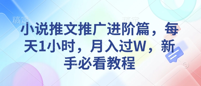 小说推文推广进阶篇，每天1小时，月入过W，新手必看教程-玖卿社区