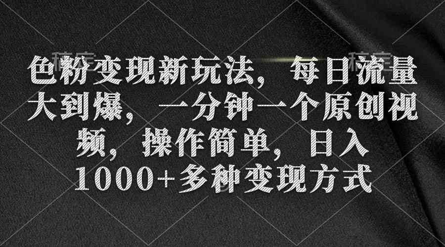 （9282期）色粉变现新玩法，每日流量大到爆，一分钟一个原创视频，操作简单，日入1…-玖卿社区