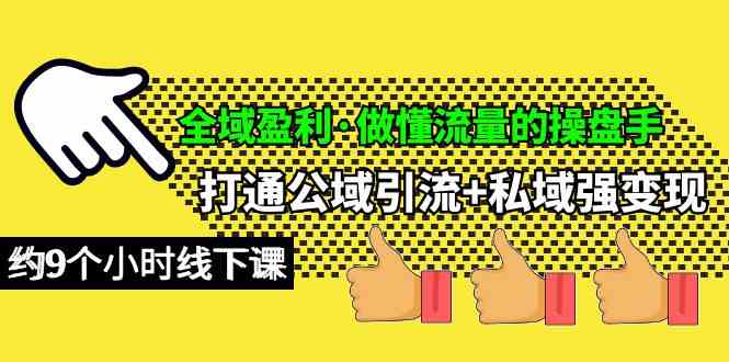 （10045期）全域盈利·做懂流量的操盘手，打通公域引流+私域强变现，约9个小时线下课-玖卿社区