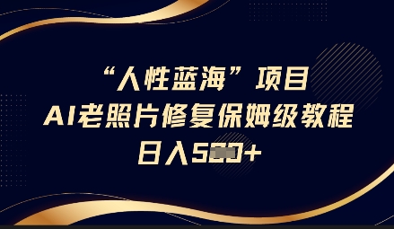 人性蓝海AI老照片修复项目保姆级教程，长期复购，轻松日入5张-玖卿社区
