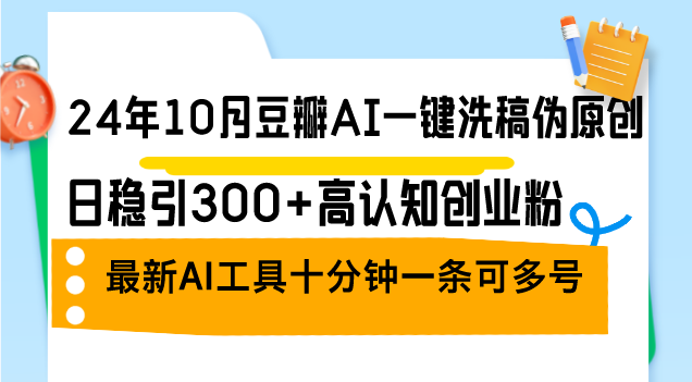 （12871期）24年10月豆瓣AI一键洗稿伪原创，日稳引300+高认知创业粉，最新AI工具十…-玖卿社区