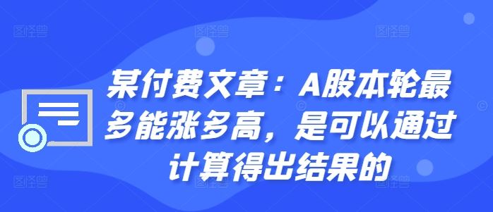 某付费文章：A股本轮最多能涨多高，是可以通过计算得出结果的-玖卿社区