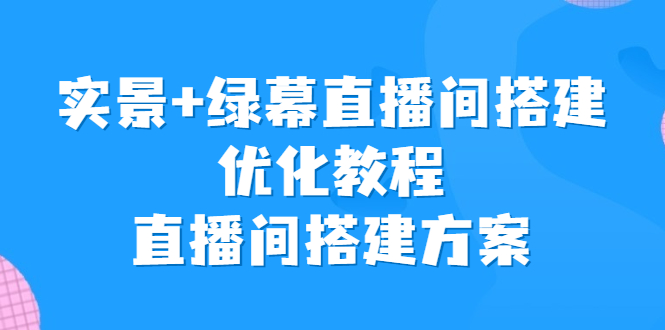 实景+绿幕直播间搭建优化教程，直播间搭建方案-玖卿社区