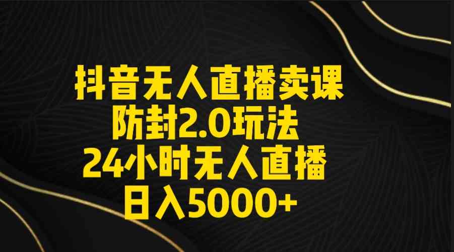 （9186期）抖音无人直播卖课防封2.0玩法 打造日不落直播间 日入5000+附直播素材+音频-玖卿社区