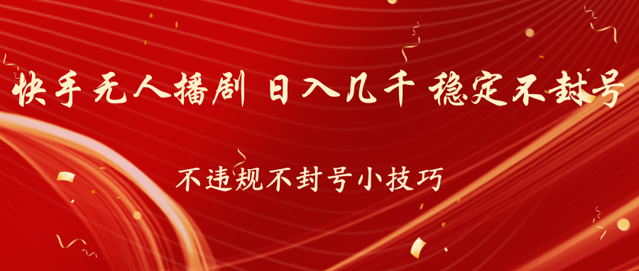 快手无人播剧，不违规不封号小技巧，日入几千 稳定不封号-玖卿社区