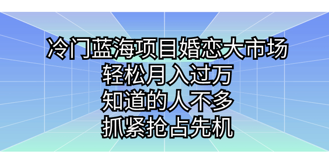 冷门蓝海项目婚恋大市场，轻松月入过万，知道的人不多，抓紧抢占先机。-玖卿社区