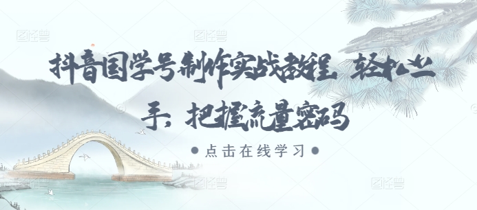 抖音国学号制作实战教程，轻松上手，把握流量密码-玖卿社区
