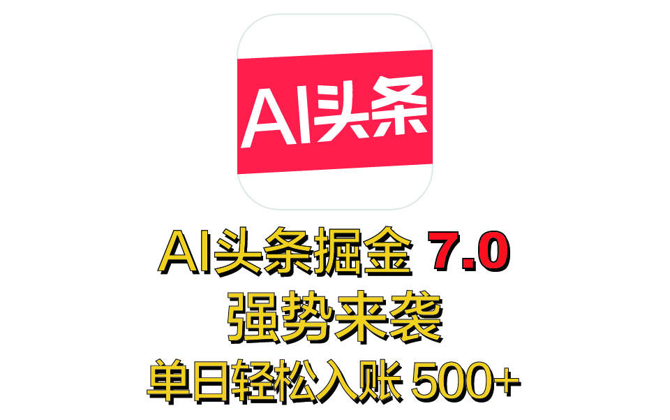 全网首发，2025 全新 “AI 头条掘金 7.0” 强势来袭，简单几步，小白也能上手，单号单人单日轻松入账 500+-玖卿社区