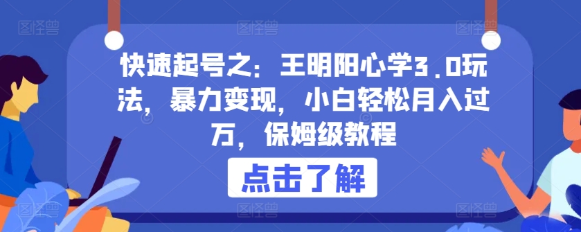 快速起号之：王明阳心学3.0玩法，暴力变现，小白轻松月入过万，保姆级教程-玖卿社区