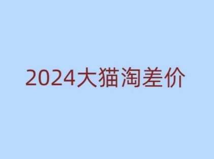 2024版大猫淘差价课程，新手也能学的无货源电商课程-玖卿社区