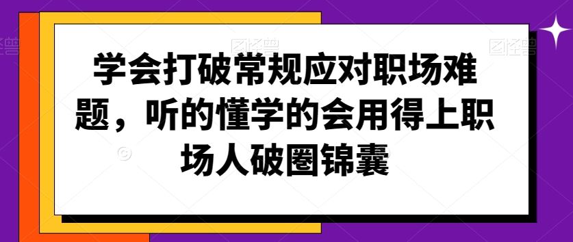 学会打破常规应对职场难题，听的懂学的会用得上职场人破圏锦囊-玖卿社区