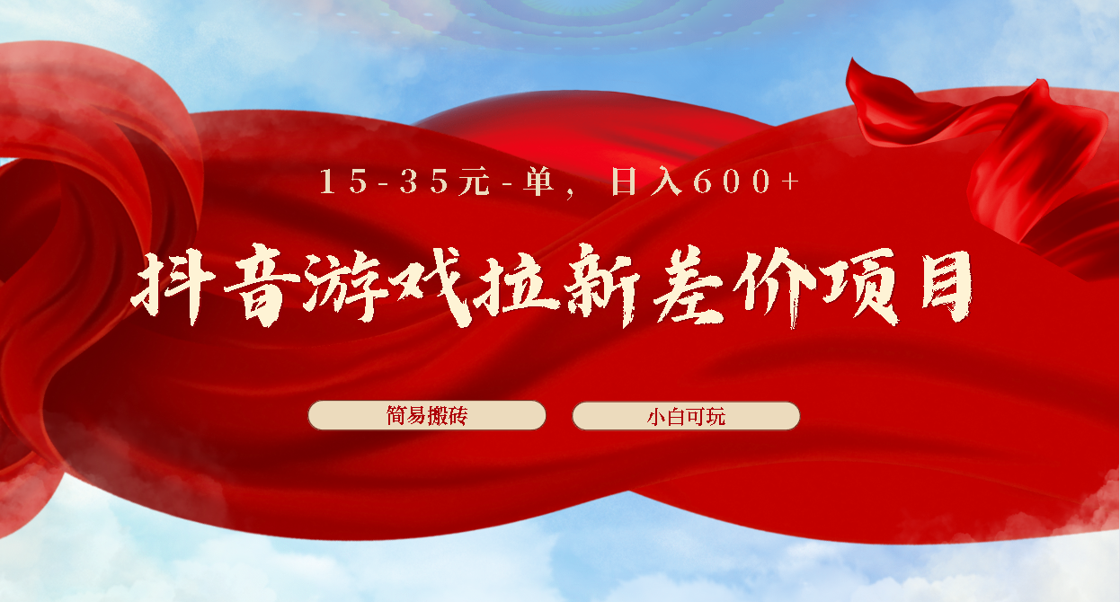 抖音游戏拉新差价项目1 5-35元一单 简单搬砖易上手小白日入600+-玖卿社区