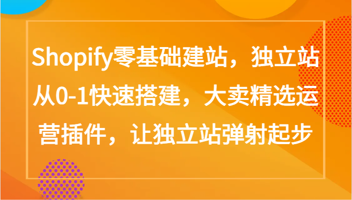 Shopify零基础建站，独立站从0-1快速搭建，大卖精选运营插件，让独立站弹射起步-玖卿社区