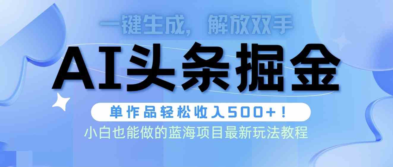 （9984期）头条AI掘金术最新玩法，全AI制作无需人工修稿，一键生成单篇文章收益500+-玖卿社区