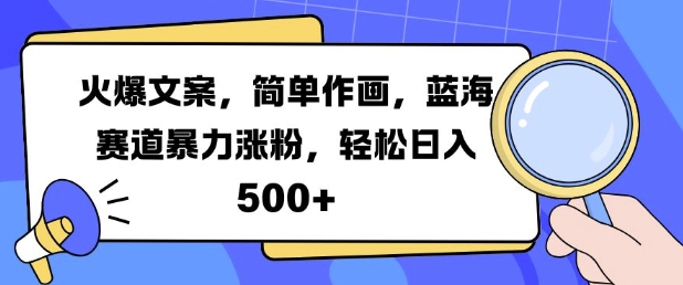 火爆文案，简单作画，蓝海赛道暴力涨粉，轻松日入5张-玖卿社区