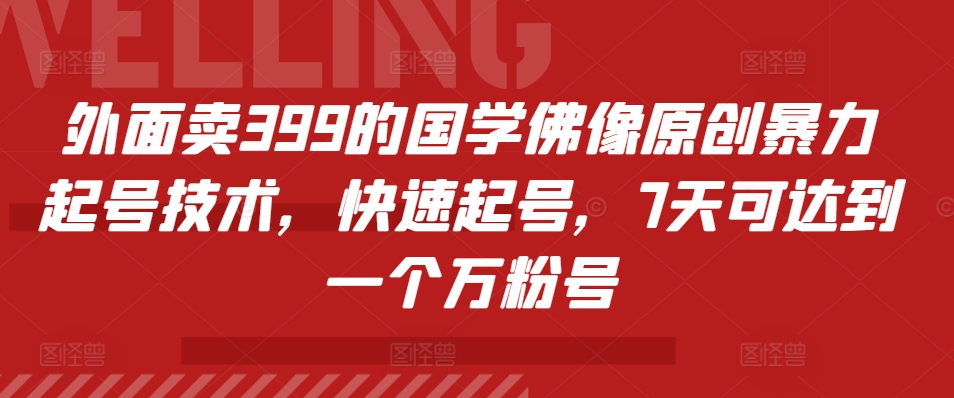 外面卖399的国学佛像原创暴力起号技术，快速起号，7天可达到一个万粉号-玖卿社区