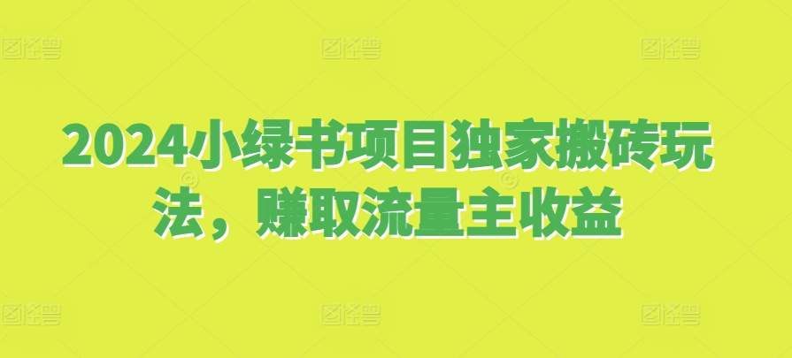 2024小绿书项目独家搬砖玩法，赚取流量主收益-玖卿社区