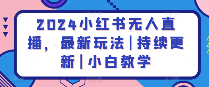 2024小红书无人直播，最新玩法|持续更新|小白教学-玖卿社区