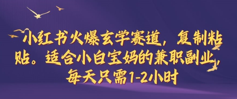 小红书火爆玄学赛道，复制粘贴，适合小白宝妈的兼职副业，每天只需1-2小时【揭秘】-玖卿社区