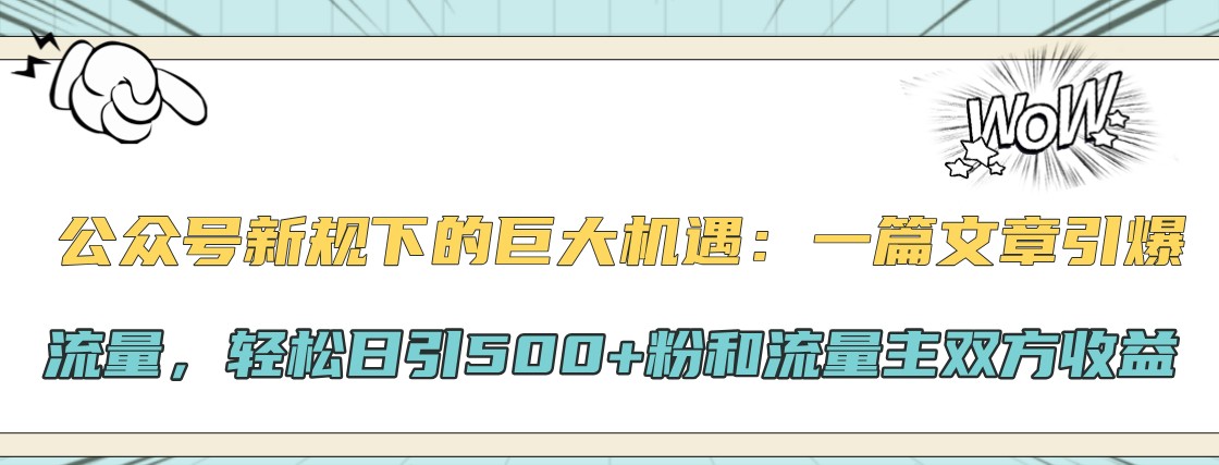 公众号新规下的巨大机遇：一篇文章引爆流量，轻松日引500+粉和流量主双方收益-玖卿社区
