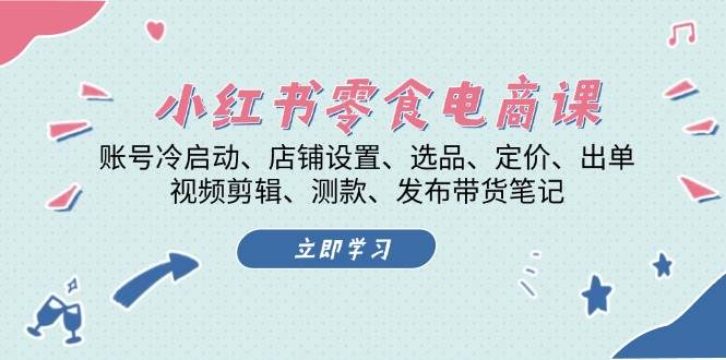 小红书零食电商课：账号冷启动/店铺设置/选品/定价/出单/视频剪辑/测款/发布带货笔记-玖卿社区