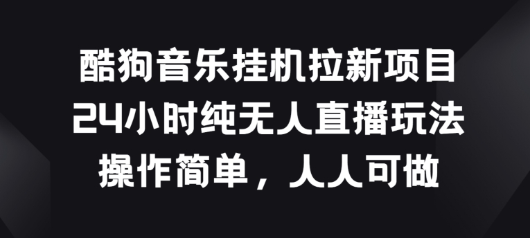 酷狗音乐挂JI拉新项目，24小时纯无人直播玩法，操作简单人人可做-玖卿社区