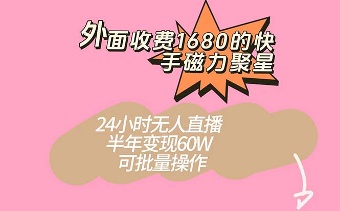 外面收费1680的快手磁力聚星项目，24小时无人直播 半年变现60W，可批量操作-玖卿社区