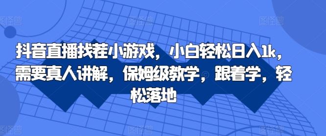 抖音直播找茬小游戏，小白轻松日入1k，需要真人讲解，保姆级教学，跟着学，轻松落地【揭秘】-玖卿社区
