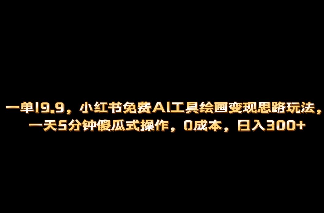 小红书免费AI工具绘画变现玩法，一天5分钟傻瓜式操作，0成本日入300+-玖卿社区
