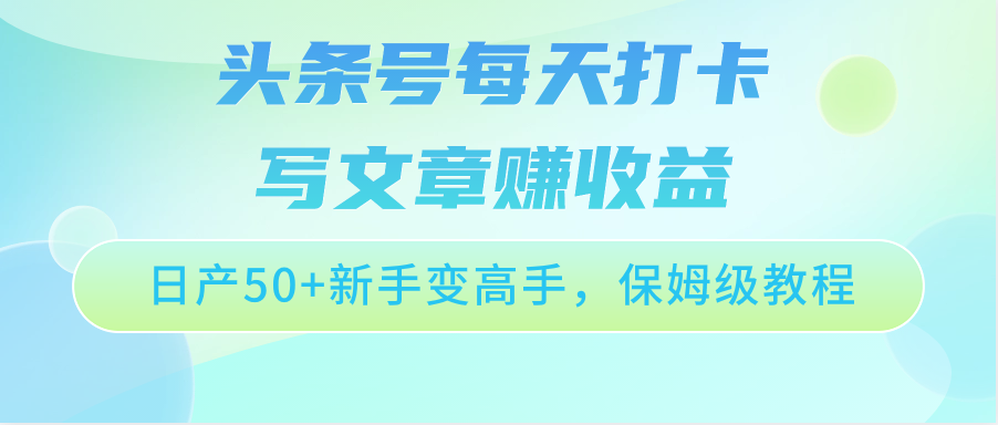 头条号每天打卡写文章赚收益，日产50+新手变高手，保姆级教程-玖卿社区