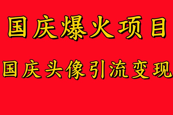 国庆爆火风口项目——国庆头像引流变现，零门槛高收益，小白也能起飞【揭秘】-玖卿社区