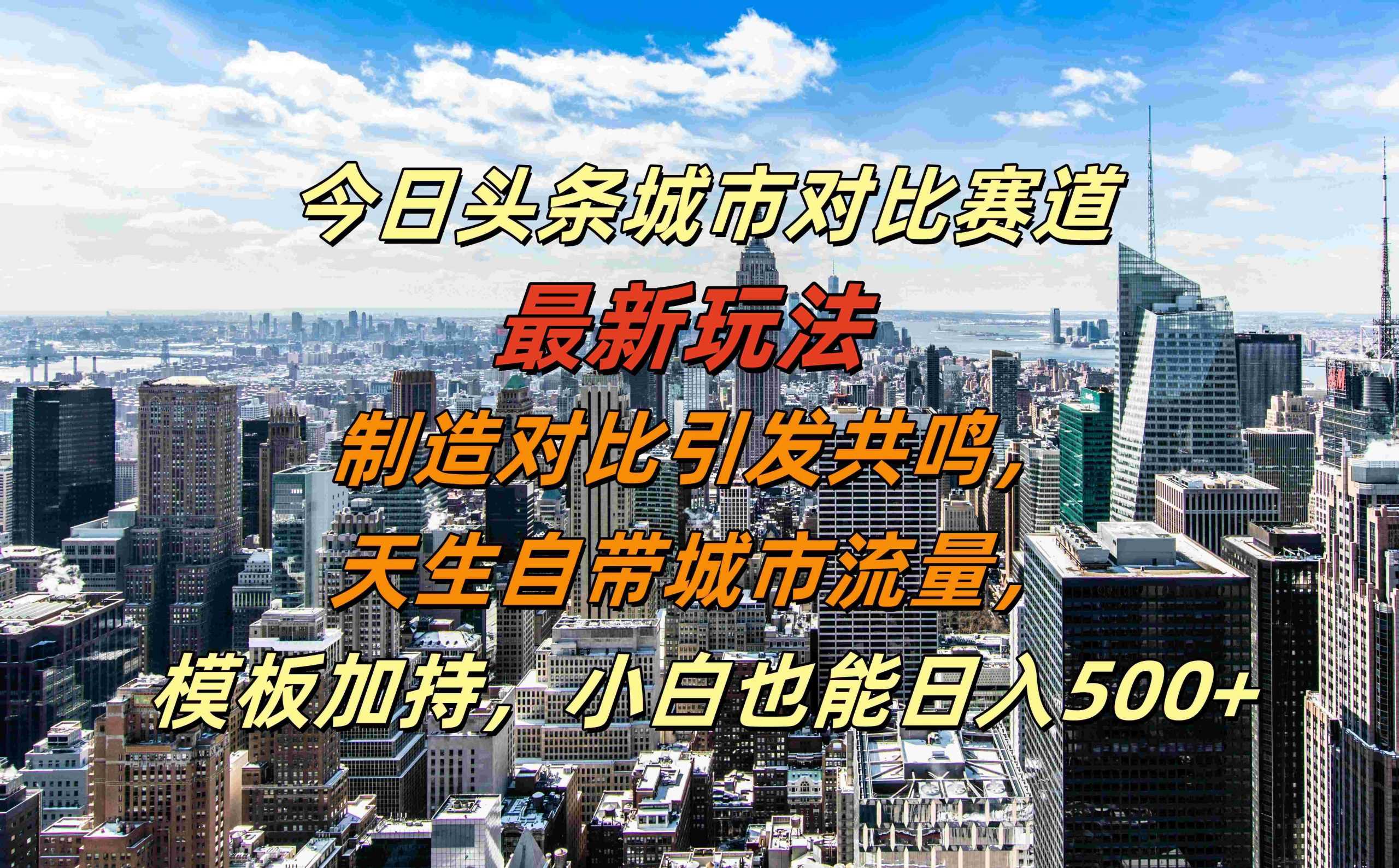 今日头条城市对比赛道最新玩法，制造对比引发共鸣，天生自带城市流量，小白也能日入500+【揭秘】-玖卿社区