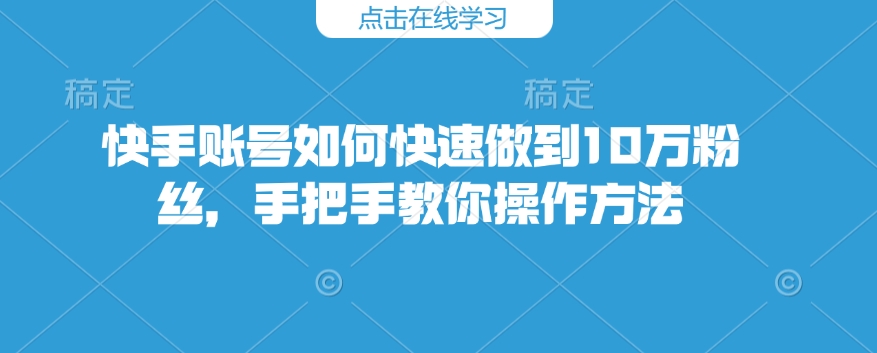 快手账号如何快速做到10万粉丝，手把手教你操作方法-玖卿社区
