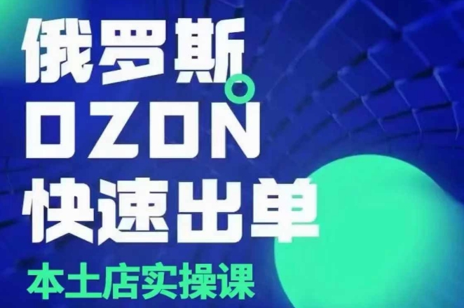 俄罗斯OZON本土店实操课，​OZON本土店运营选品变现-玖卿社区