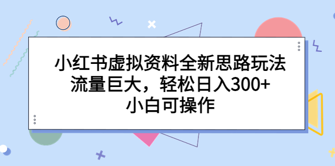 小红书虚拟资料全新思路玩法，流量巨大，轻松日入300+，小白可操作-玖卿社区