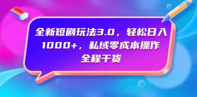 （9794期）全新短剧玩法3.0，轻松日入1000+，私域零成本操作，全程干货-玖卿社区