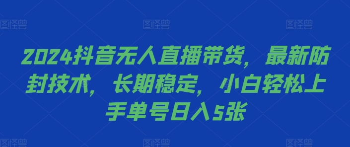 2024抖音无人直播带货，最新防封技术，长期稳定，小白轻松上手单号日入5张【揭秘】-玖卿社区