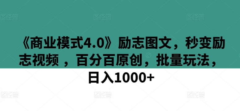 《商业模式4.0》励志图文，秒变励志视频 ，百分百原创，批量玩法，日入1000+-玖卿社区